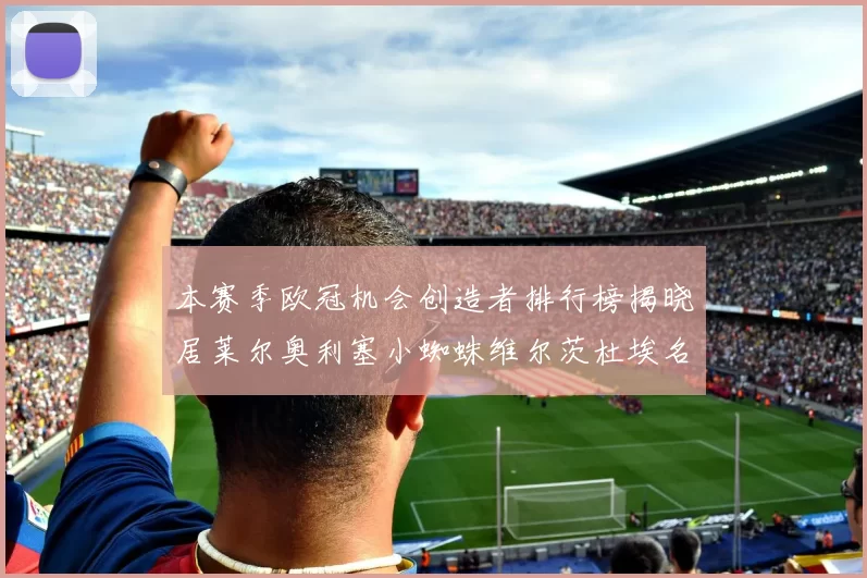 本赛季欧冠机会创造者排行榜揭晓居莱尔奥利塞小蜘蛛维尔茨杜埃名列前五