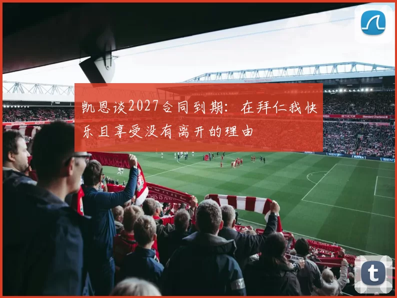 凯恩谈2027合同到期：在拜仁我快乐且享受没有离开的理由