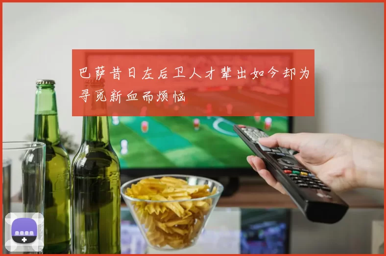 巴萨昔日左后卫人才辈出如今却为寻觅新血而烦恼